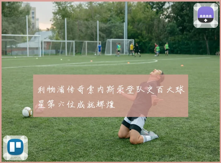 利物浦传奇索内斯荣登队史百大球星第六位成就辉煌