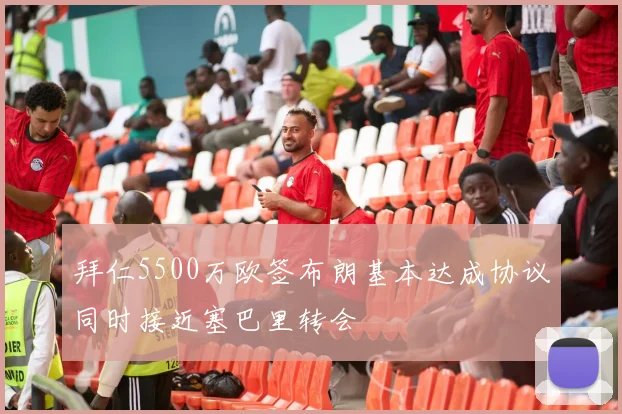 拜仁5500万欧签布朗基本达成协议同时接近塞巴里转会
