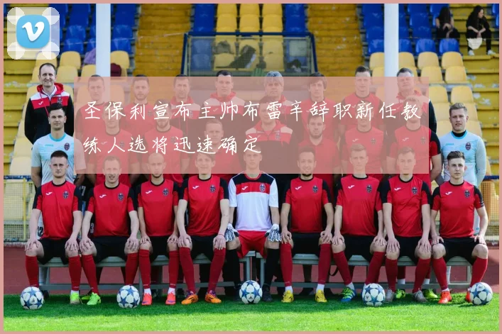 圣保利宣布主帅布雷辛辞职新任教练人选将迅速确定