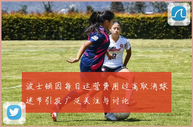 波士顿因每日运营费用过高取消球迷节引发广泛关注与讨论