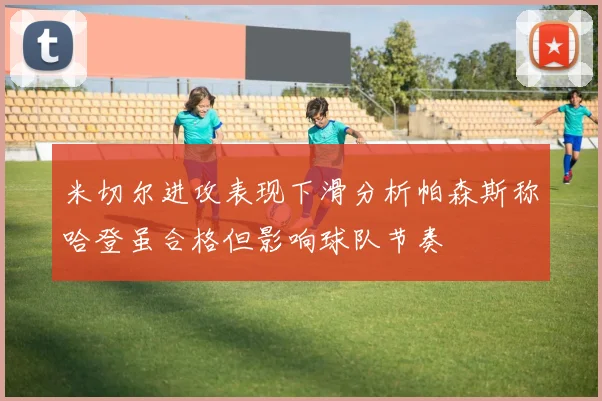 米切尔进攻表现下滑分析帕森斯称哈登虽合格但影响球队节奏