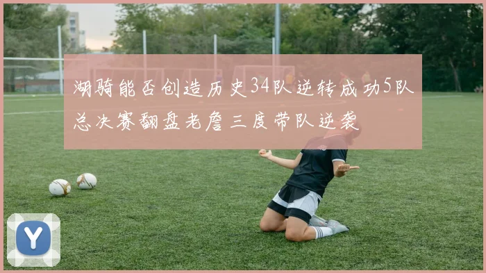 湖骑能否创造历史34队逆转成功5队总决赛翻盘老詹三度带队逆袭